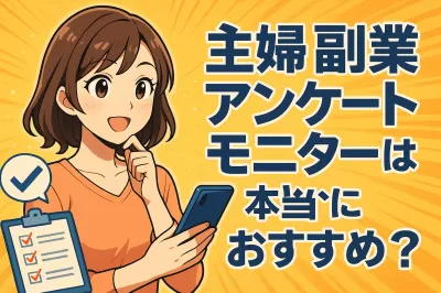 主婦 副業 アンケート モニターは本当におすすめ？