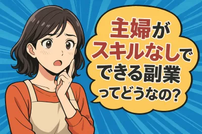 主婦がスキルなしでできる副業ってどうなの？