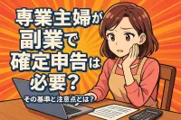 専業主婦が副業で確定申告は必要？その基準と注意点とは？